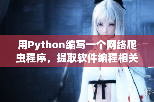 用Python编写一个网络爬虫程序，提取软件编程相关信息。