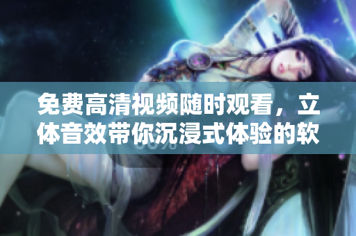 免费高清视频随时观看，立体音效带你沉浸式体验的软件