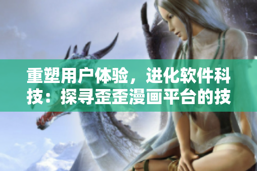 重塑用户体验，进化软件科技：探寻歪歪漫画平台的技术之路
