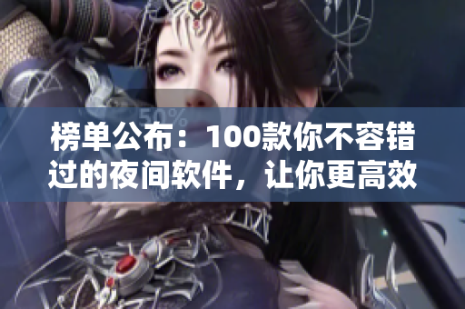 榜单公布：100款你不容错过的夜间软件，让你更高效专注于工作！