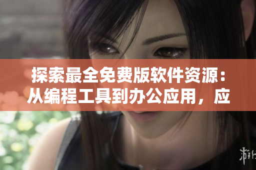 探索最全免费版软件资源：从编程工具到办公应用，应有尽有！