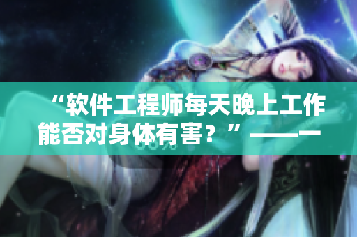 “软件工程师每天晚上工作能否对身体有害？”——一项深入调查的分析