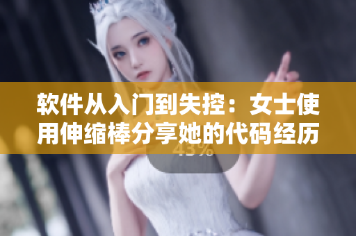软件从入门到失控：女士使用伸缩棒分享她的代码经历