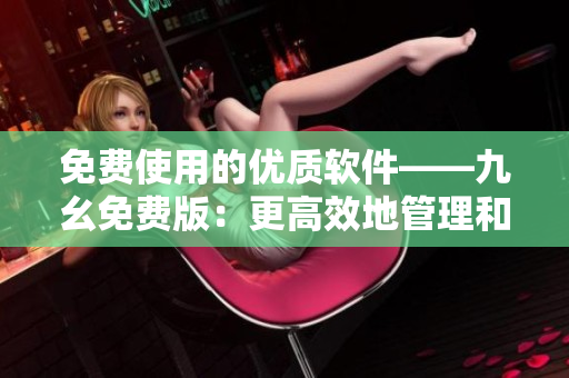 免费使用的优质软件——九幺免费版：更高效地管理和优化你的电脑