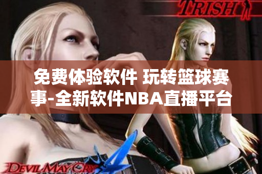 免费体验软件 玩转篮球赛事-全新软件NBA直播平台