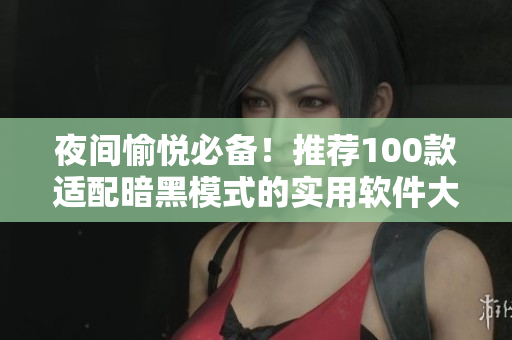 夜间愉悦必备！推荐100款适配暗黑模式的实用软件大全