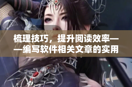 梳理技巧，提升阅读效率——编写软件相关文章的实用指南