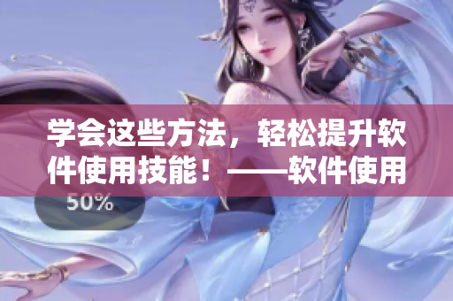 学会这些方法，轻松提升软件使用技能！——软件使用技巧和方法分享