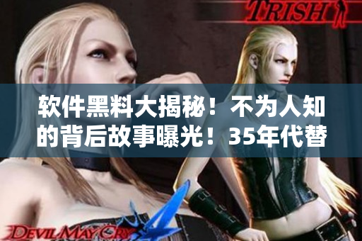 软件黑料大揭秘！不为人知的背后故事曝光！35年代替“反差婊吃瓜”