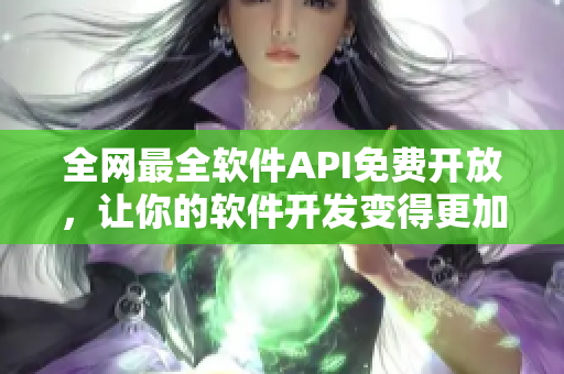 全网最全软件API免费开放，让你的软件开发变得更加轻松！