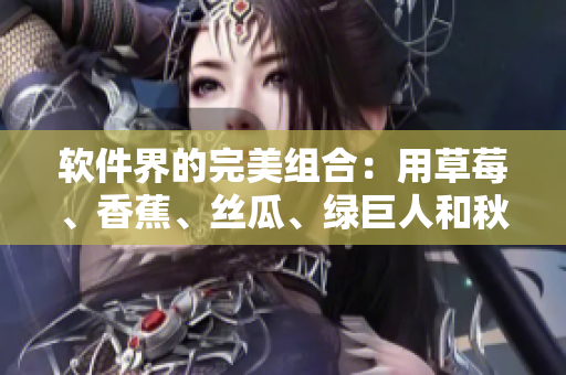 软件界的完美组合：用草莓、香蕉、丝瓜、绿巨人和秋6轻松开发高效软件