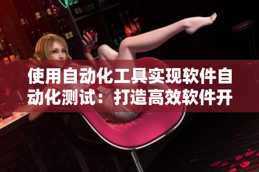 使用自动化工具实现软件自动化测试：打造高效软件开发流程