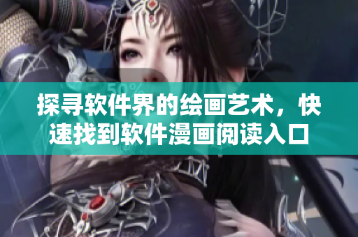 探寻软件界的绘画艺术，快速找到软件漫画阅读入口