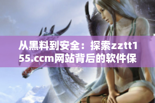 从黑料到安全：探索zztt155.ccm网站背后的软件保障