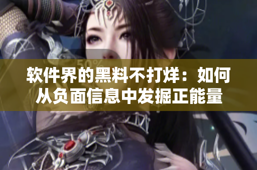 软件界的黑料不打烊：如何从负面信息中发掘正能量