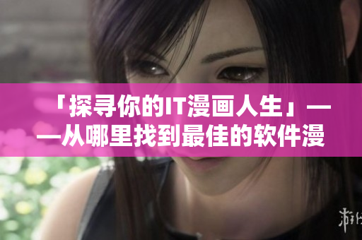 「探寻你的IT漫画人生」——从哪里找到最佳的软件漫画？