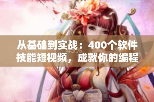 从基础到实战：400个软件技能短视频，成就你的编程梦！