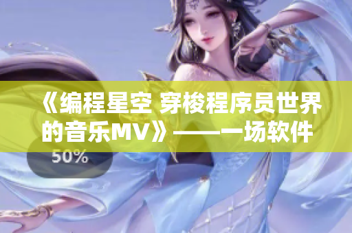 《编程星空 穿梭程序员世界的音乐MV》——一场软件艺术表演