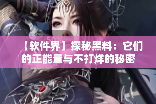 【软件界】探秘黑料：它们的正能量与不打烊的秘密