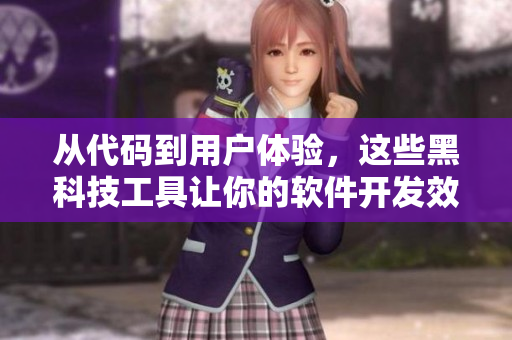 从代码到用户体验，这些黑科技工具让你的软件开发效率翻倍