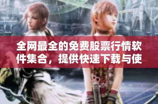 全网最全的免费股票行情软件集合，提供快速下载与使用指南！