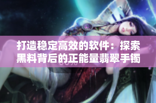 打造稳定高效的软件：探索黑料背后的正能量翡翠手镯