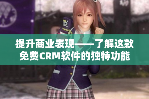 提升商业表现——了解这款免费CRM软件的独特功能