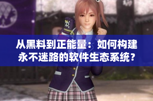 从黑料到正能量：如何构建永不迷路的软件生态系统？