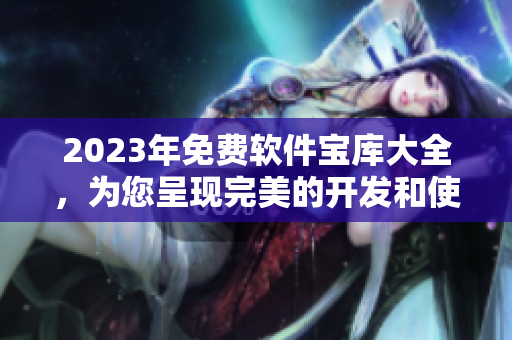 2023年免费软件宝库大全，为您呈现完美的开发和使用体验