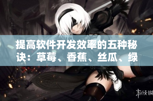 提高软件开发效率的五种秘诀：草莓、香蕉、丝瓜、绿巨人和秋