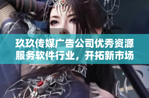 玖玖传媒广告公司优秀资源服务软件行业，开拓新市场。
