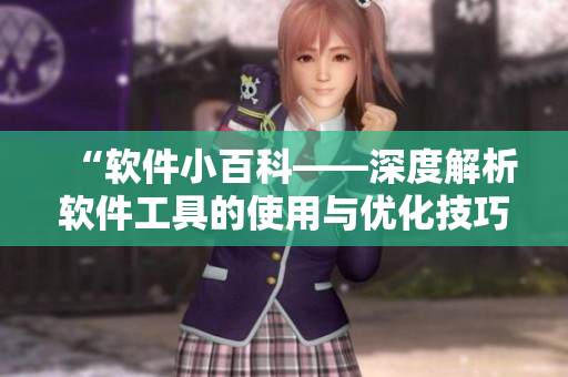 “软件小百科——深度解析软件工具的使用与优化技巧”