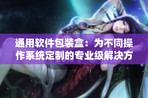 通用软件包装盒：为不同操作系统定制的专业级解决方案