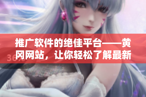 推广软件的绝佳平台——黄冈网站，让你轻松了解最新软件趋势！