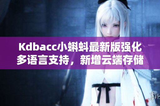 Kdbacc小蝌蚪最新版强化多语言支持，新增云端存储功能