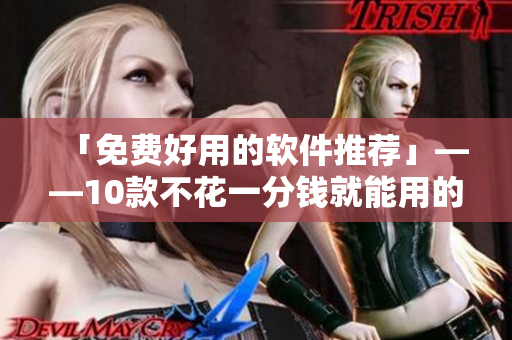 「免费好用的软件推荐」——10款不花一分钱就能用的软件！