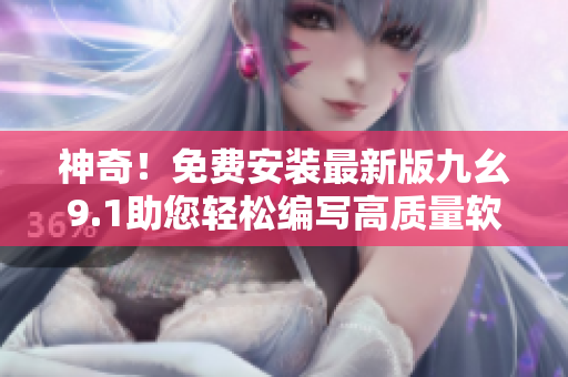 神奇！免费安装最新版九幺9.1助您轻松编写高质量软件