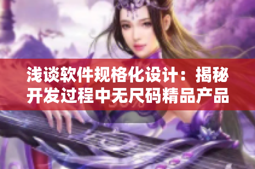 浅谈软件规格化设计：揭秘开发过程中无尺码精品产品的奥秘