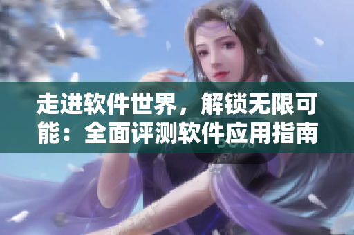 走进软件世界，解锁无限可能：全面评测软件应用指南