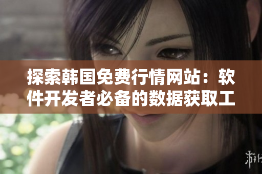 探索韩国免费行情网站：软件开发者必备的数据获取工具