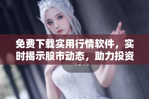 免费下载实用行情软件,实时揭示股市动态,助力投资决策 免费下载实用行情软件,实时揭示股市动态,助力投资决策