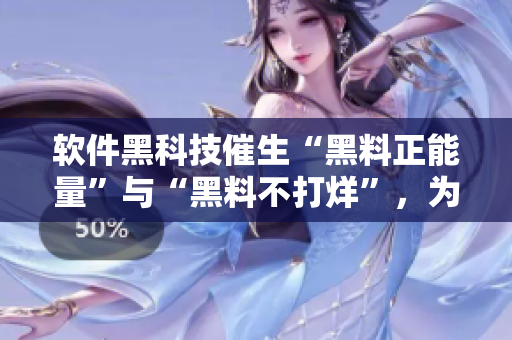 软件黑科技催生“黑料正能量”与“黑料不打烊”，为软件开发带来新思路！