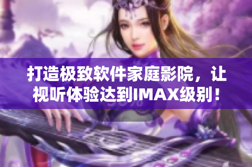 打造极致软件家庭影院，让视听体验达到IMAX级别！