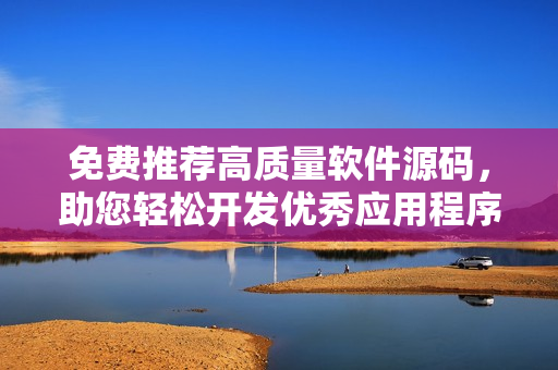 免费推荐高质量软件源码，助您轻松开发优秀应用程序！