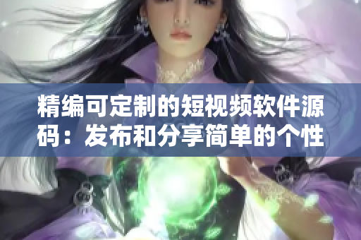 精编可定制的短视频软件源码：发布和分享简单的个性化视频，永不落伍
