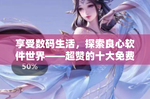 享受数码生活，探索良心软件世界——超赞的十大免费软件推荐