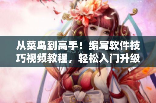 从菜鸟到高手！编写软件技巧视频教程，轻松入门升级！