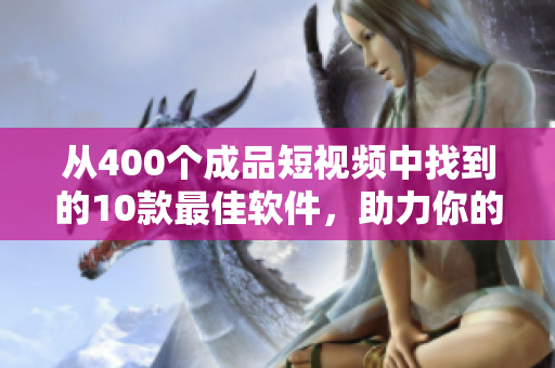 从400个成品短视频中找到的10款最佳软件，助力你的生产力提升！