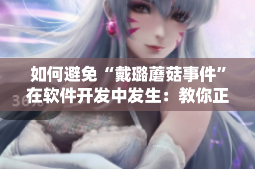 如何避免“戴璐蘑菇事件”在软件开发中发生：教你正确使用版本控制系统