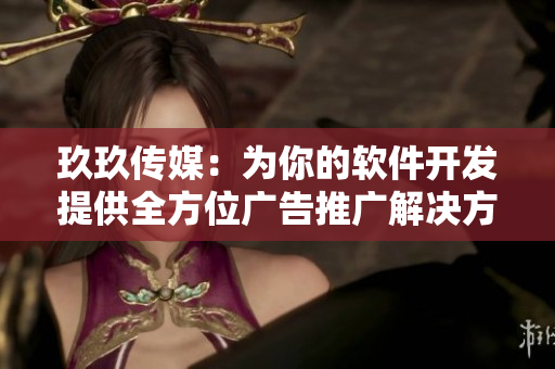 玖玖传媒：为你的软件开发提供全方位广告推广解决方案